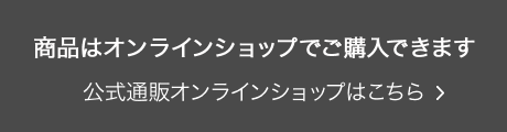 商品はオンラインショップでご購入できます 公式通販オンラインショップはこちら